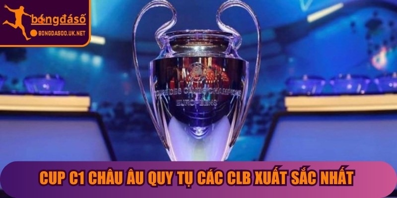 Cup C1 châu Âu quy tụ các CLB xuất sắc nhất từ các giải quốc nội trên khắp châu Âu