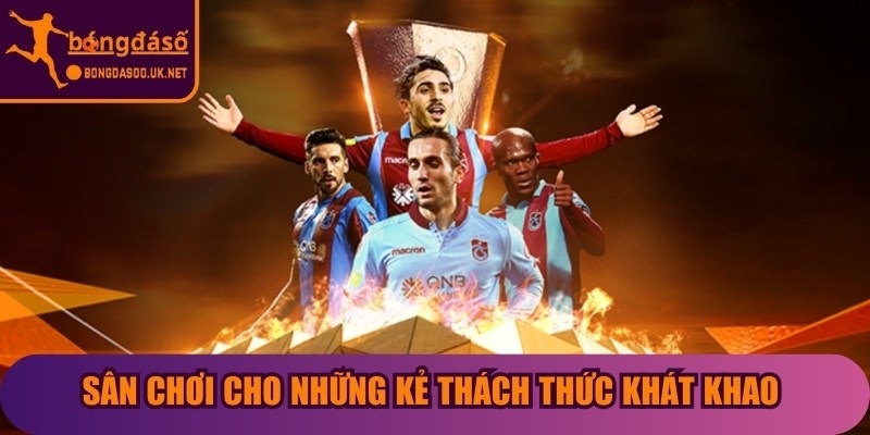 Sân chơi cho những kẻ thách thức khát khao khẳng định mình 