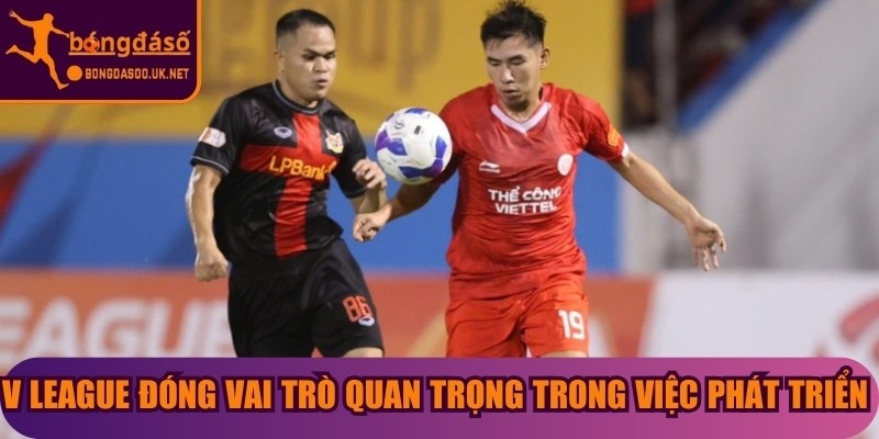V League đóng vai trò quan trọng trong việc phát triển bóng đá tại Việt Nam