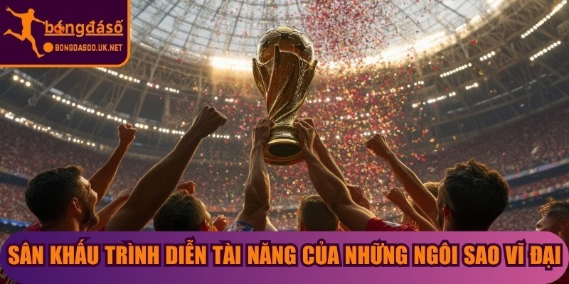 Sân khấu trình diễn tài năng của những ngôi sao vĩ đại